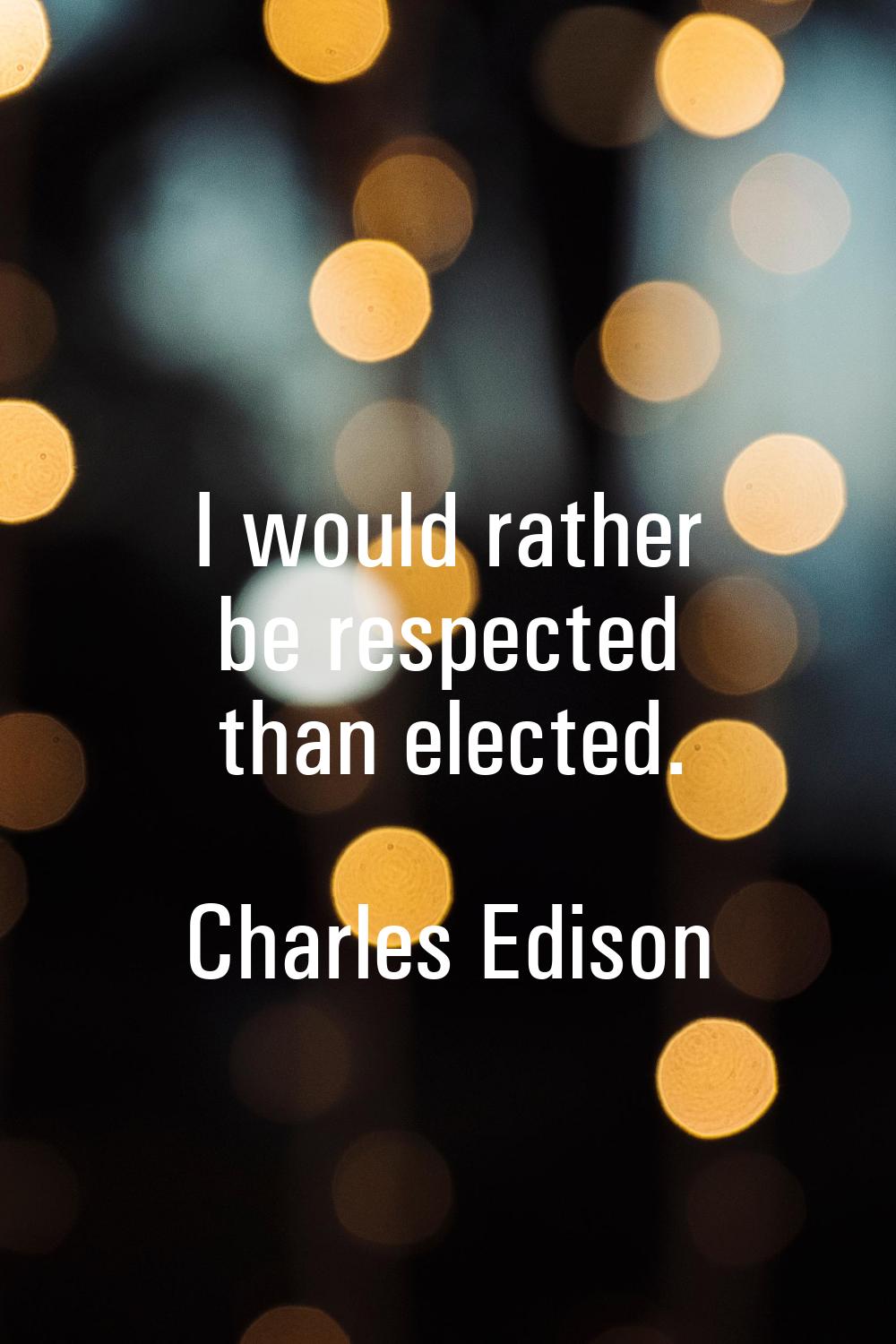 I would rather be respected than elected.