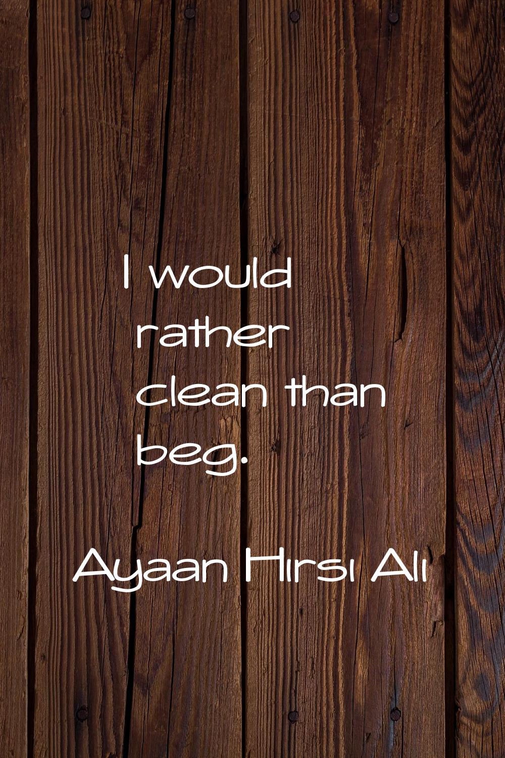 I would rather clean than beg.