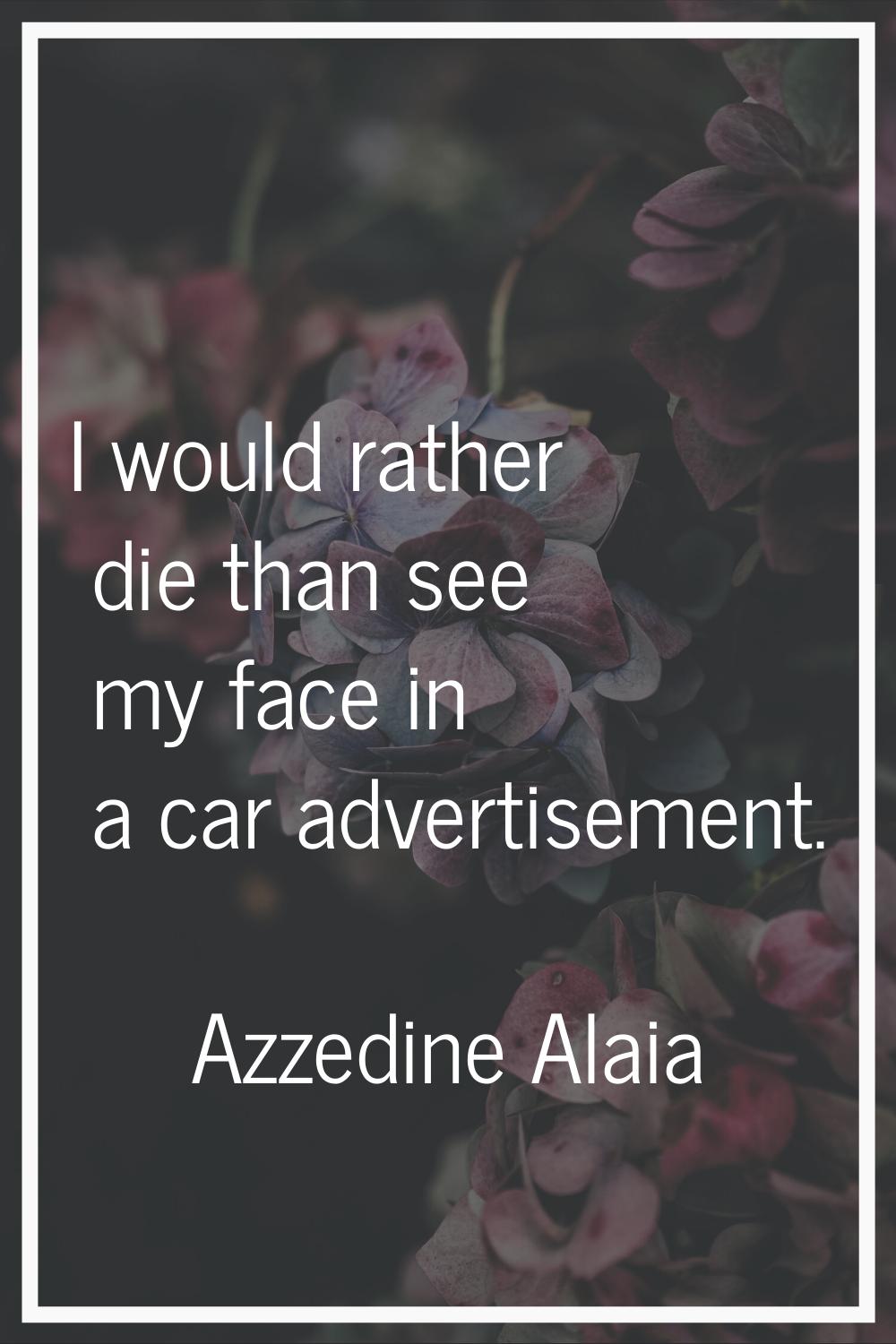 I would rather die than see my face in a car advertisement.