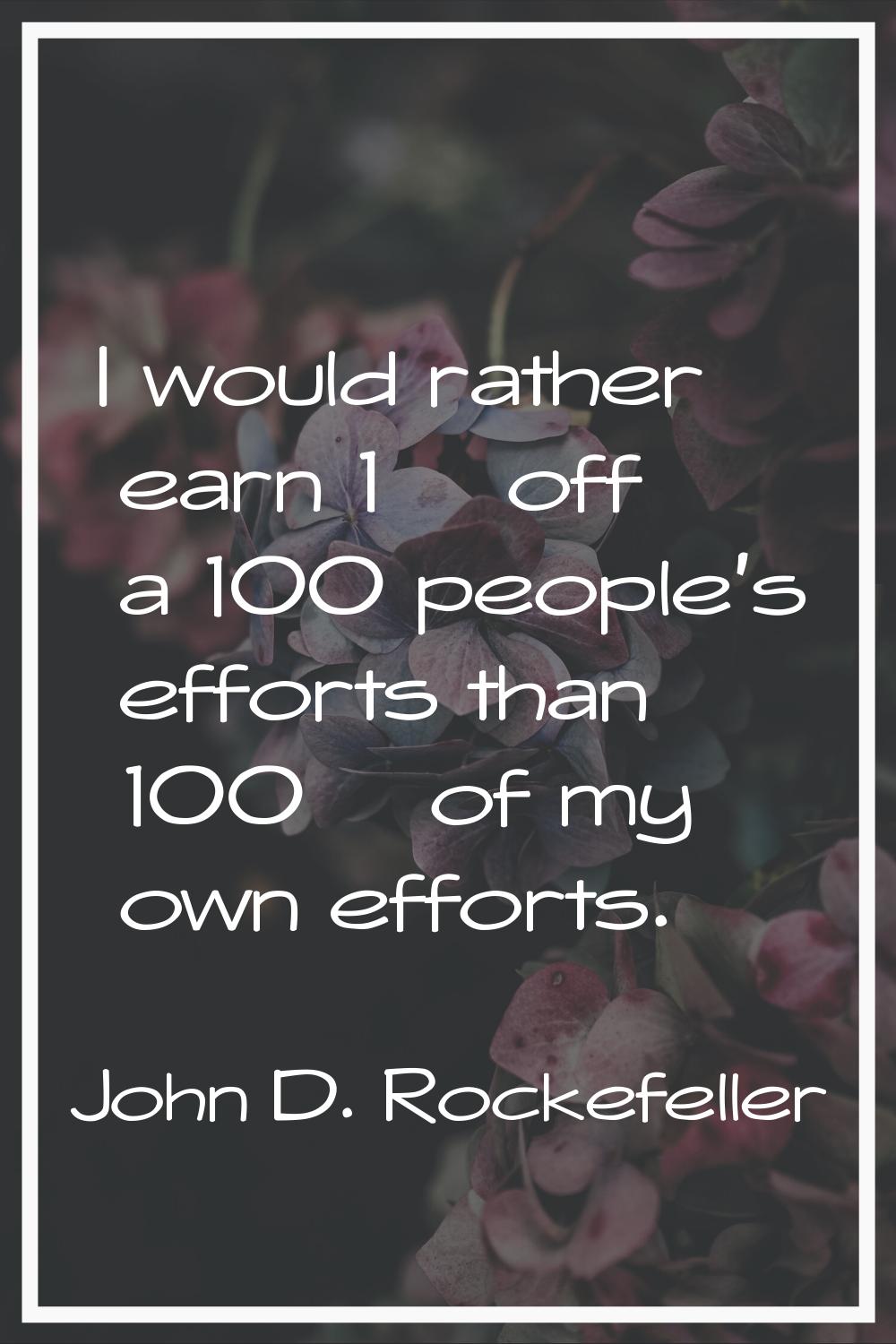 I would rather earn 1% off a 100 people's efforts than 100% of my own efforts.