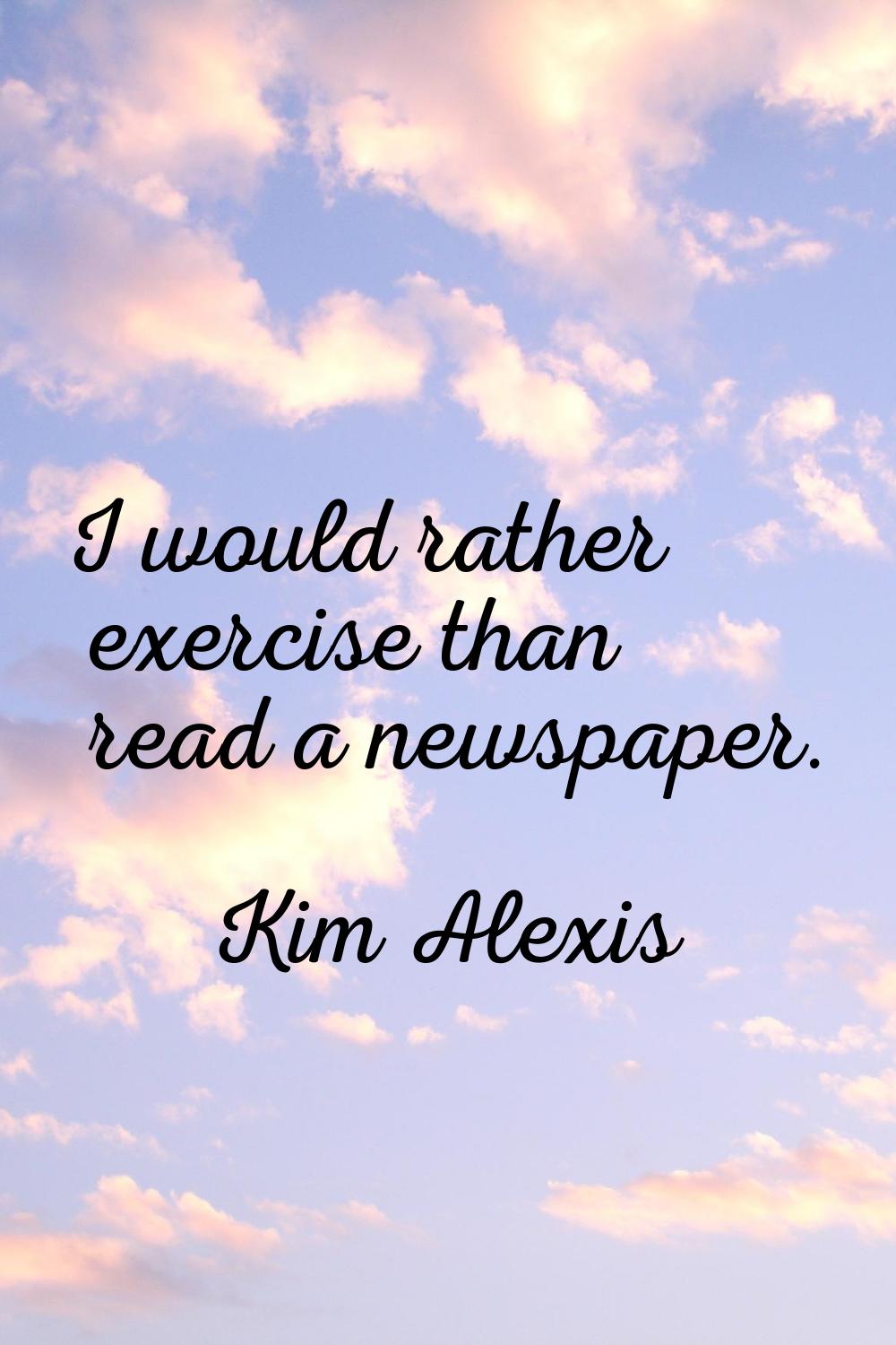 I would rather exercise than read a newspaper.
