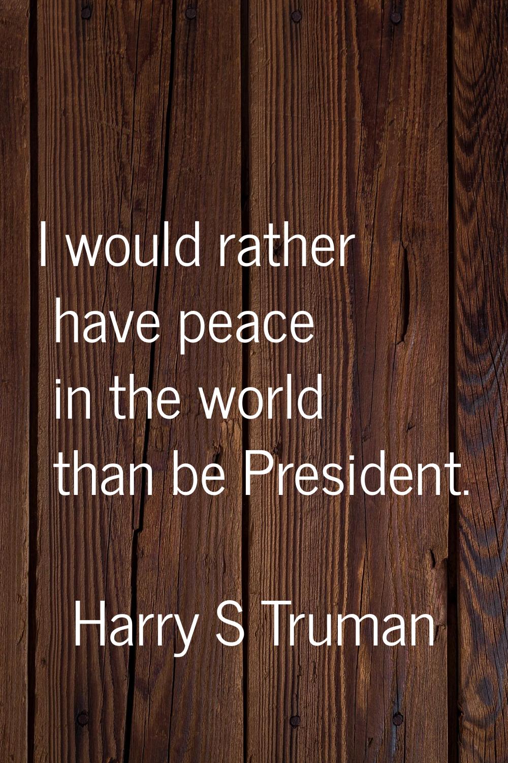 I would rather have peace in the world than be President.