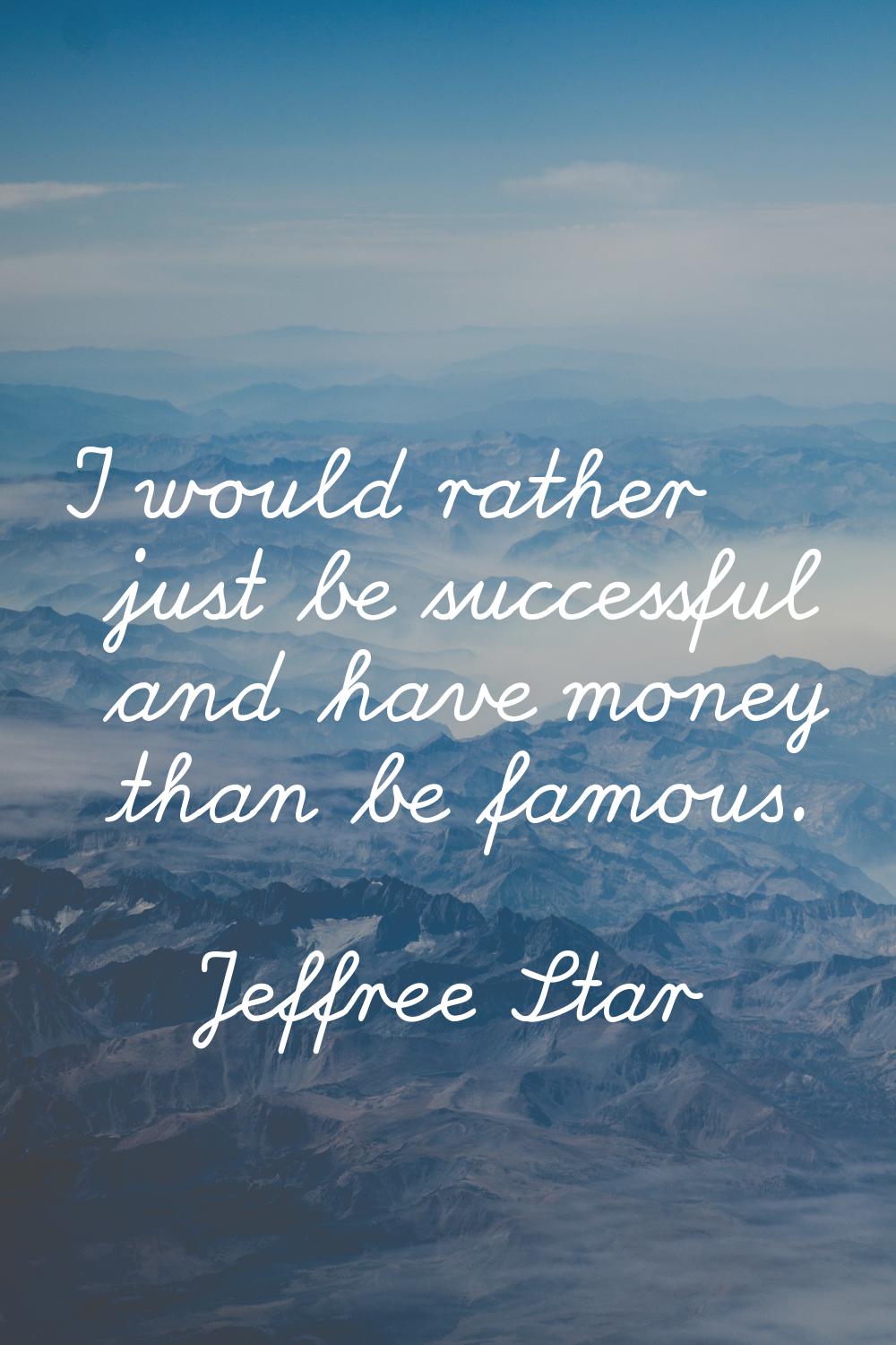 I would rather just be successful and have money than be famous.