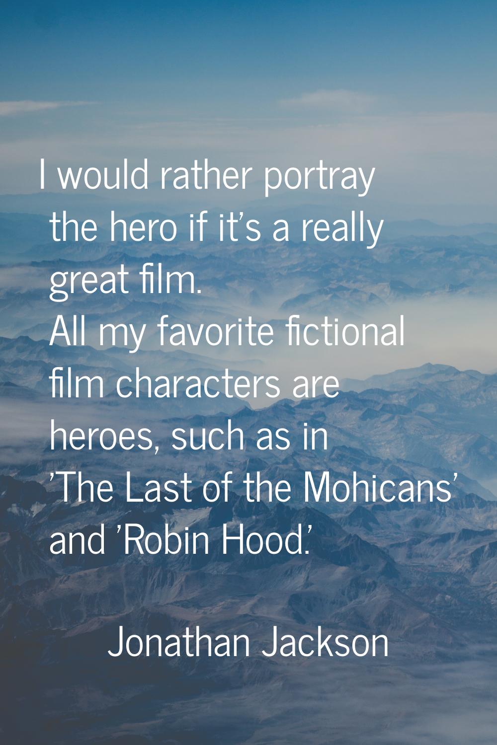I would rather portray the hero if it's a really great film. All my favorite fictional film charact