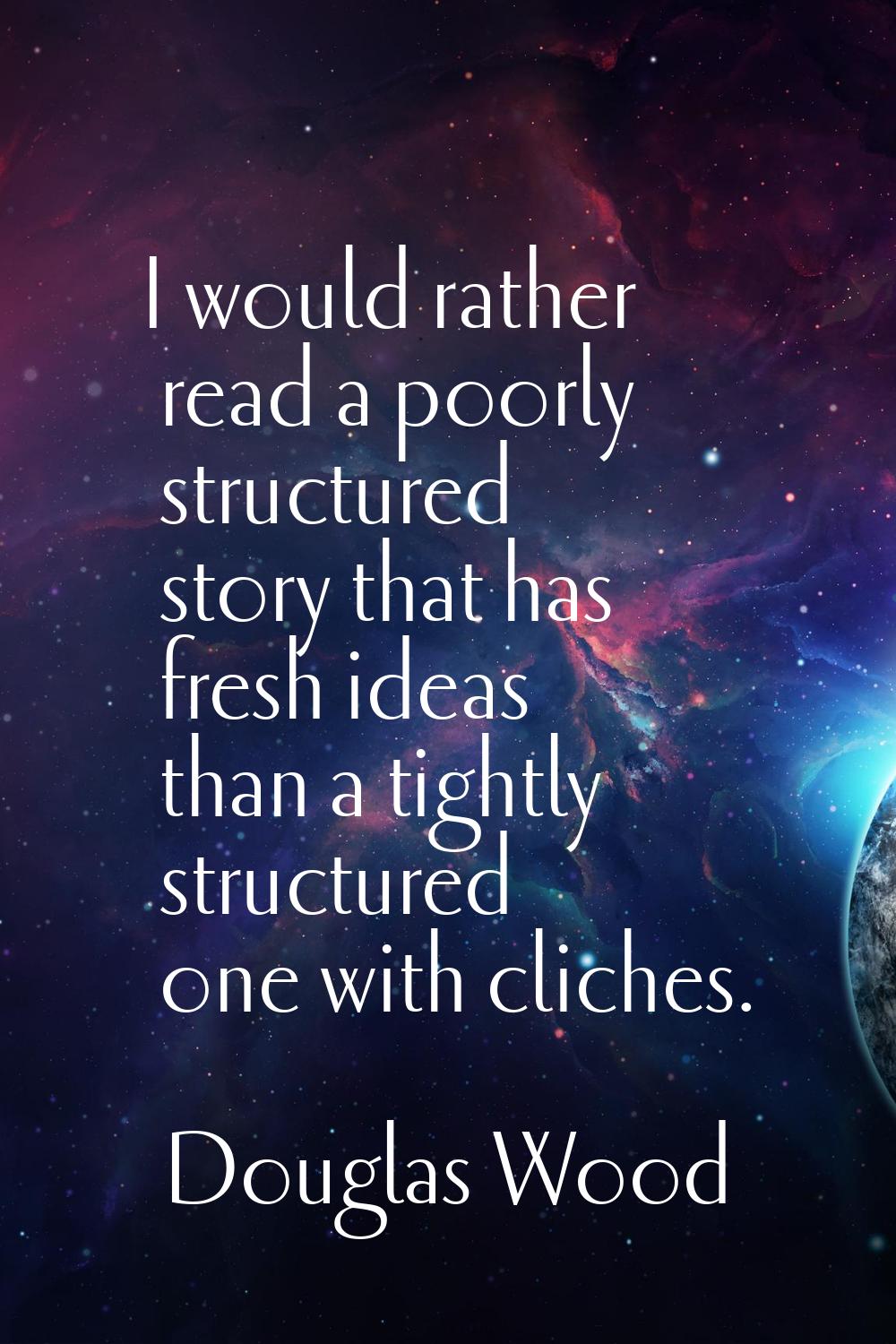 I would rather read a poorly structured story that has fresh ideas than a tightly structured one wi