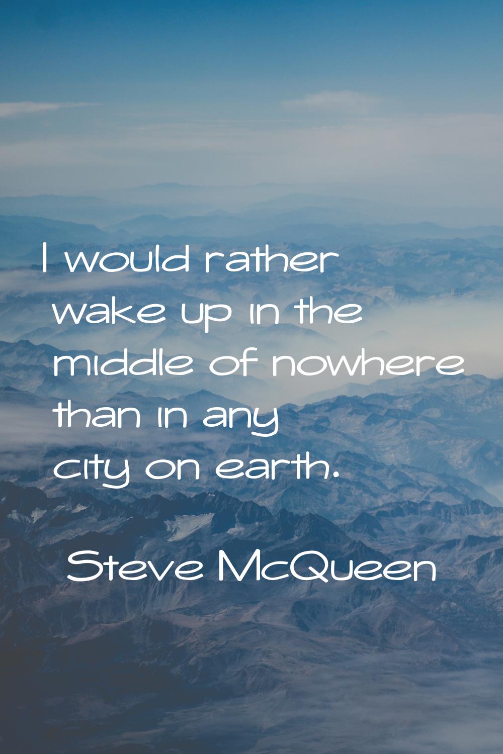 I would rather wake up in the middle of nowhere than in any city on earth.