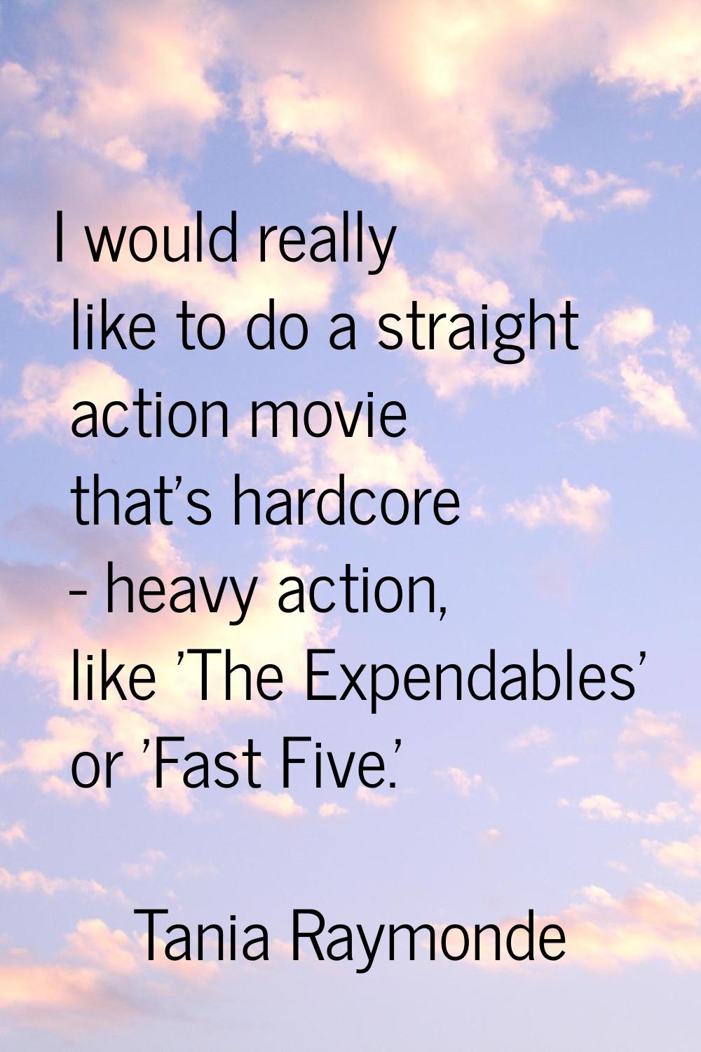I would really like to do a straight action movie that's hardcore - heavy action, like 'The Expenda
