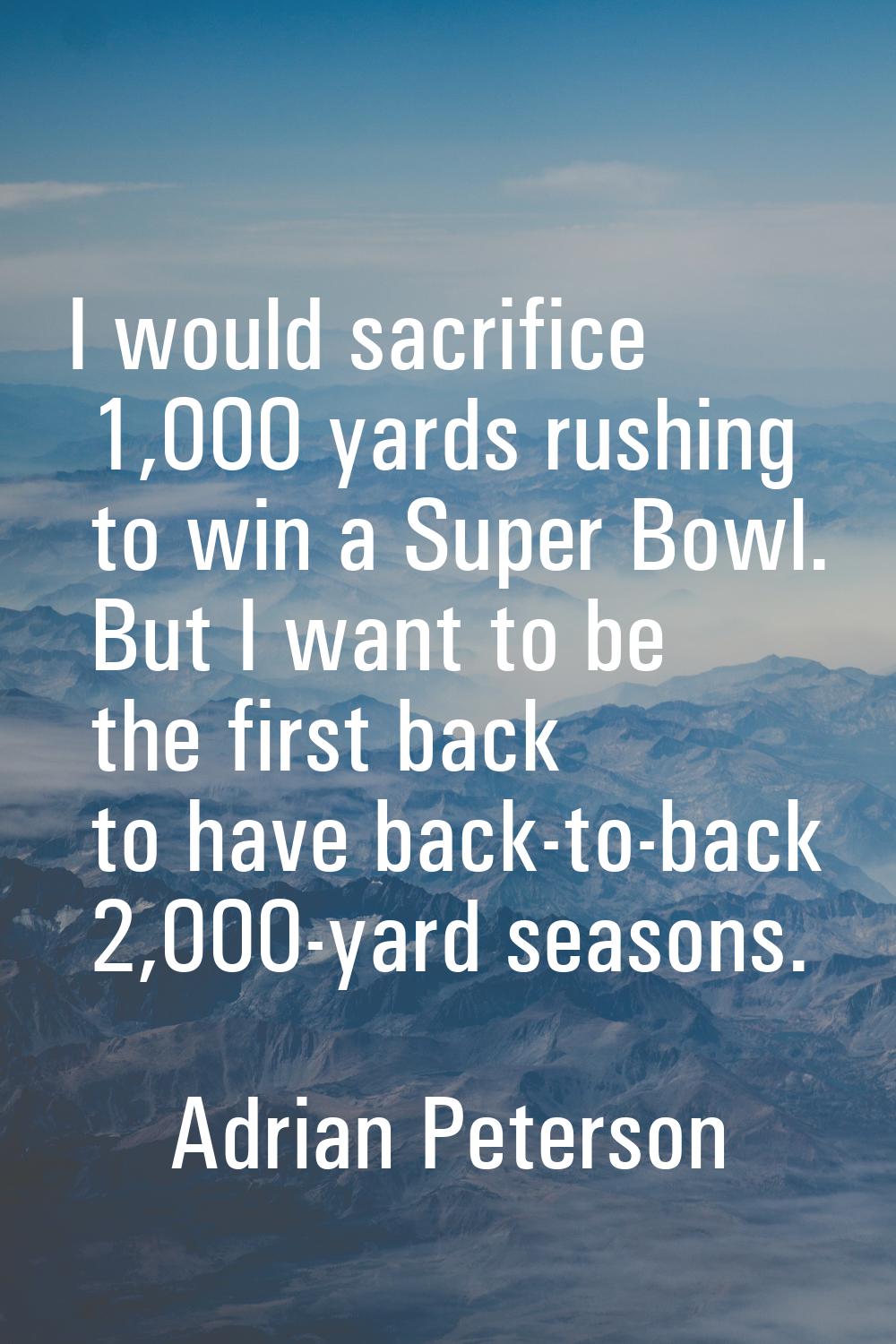 I would sacrifice 1,000 yards rushing to win a Super Bowl. But I want to be the first back to have 