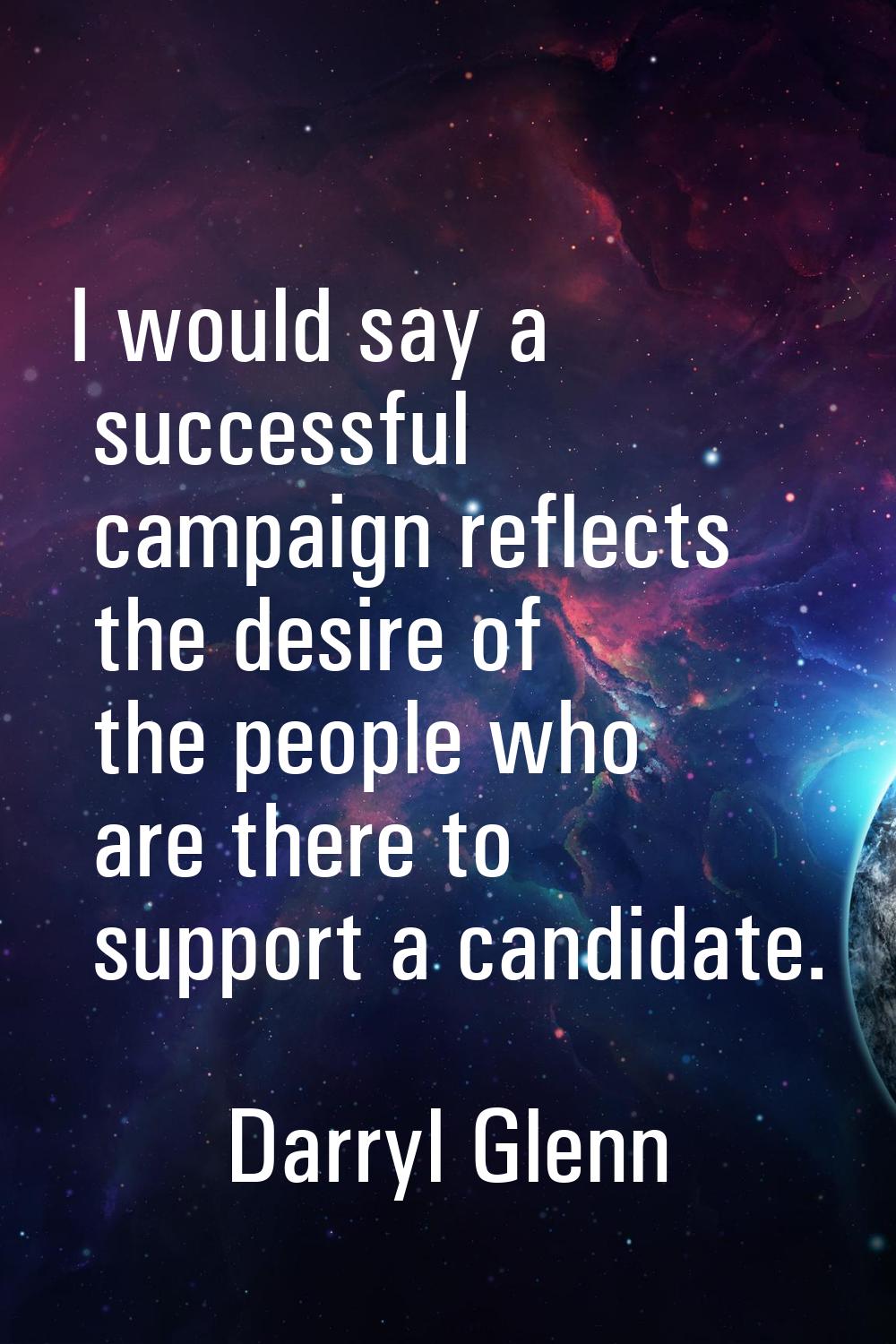I would say a successful campaign reflects the desire of the people who are there to support a cand