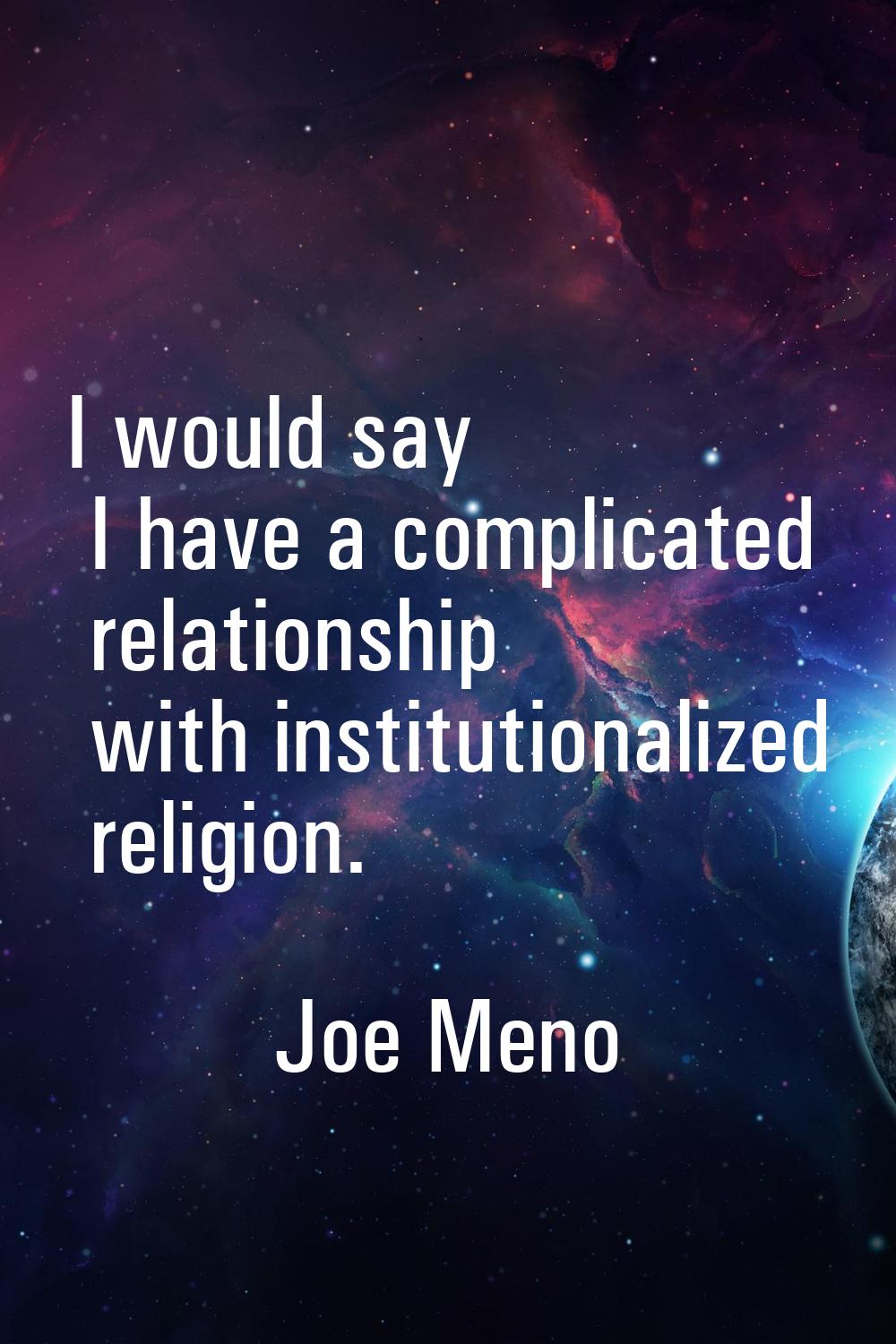 I would say I have a complicated relationship with institutionalized religion.