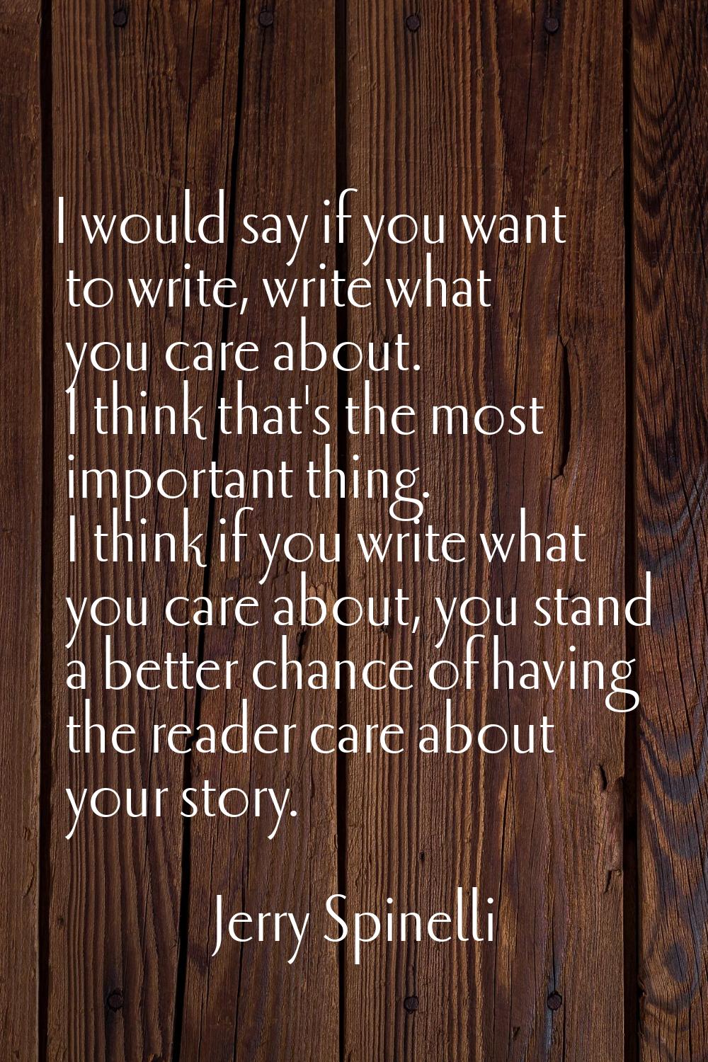 I would say if you want to write, write what you care about. I think that's the most important thin