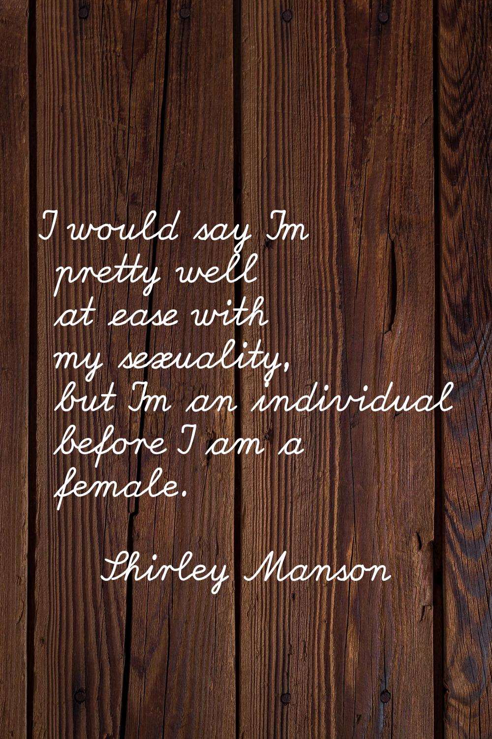 I would say I'm pretty well at ease with my sexuality, but I'm an individual before I am a female.