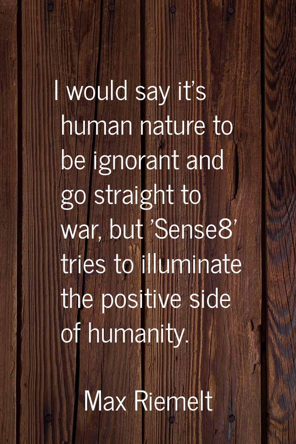 I would say it's human nature to be ignorant and go straight to war, but 'Sense8' tries to illumina