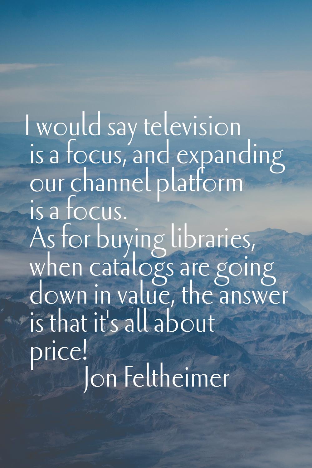 I would say television is a focus, and expanding our channel platform is a focus. As for buying lib