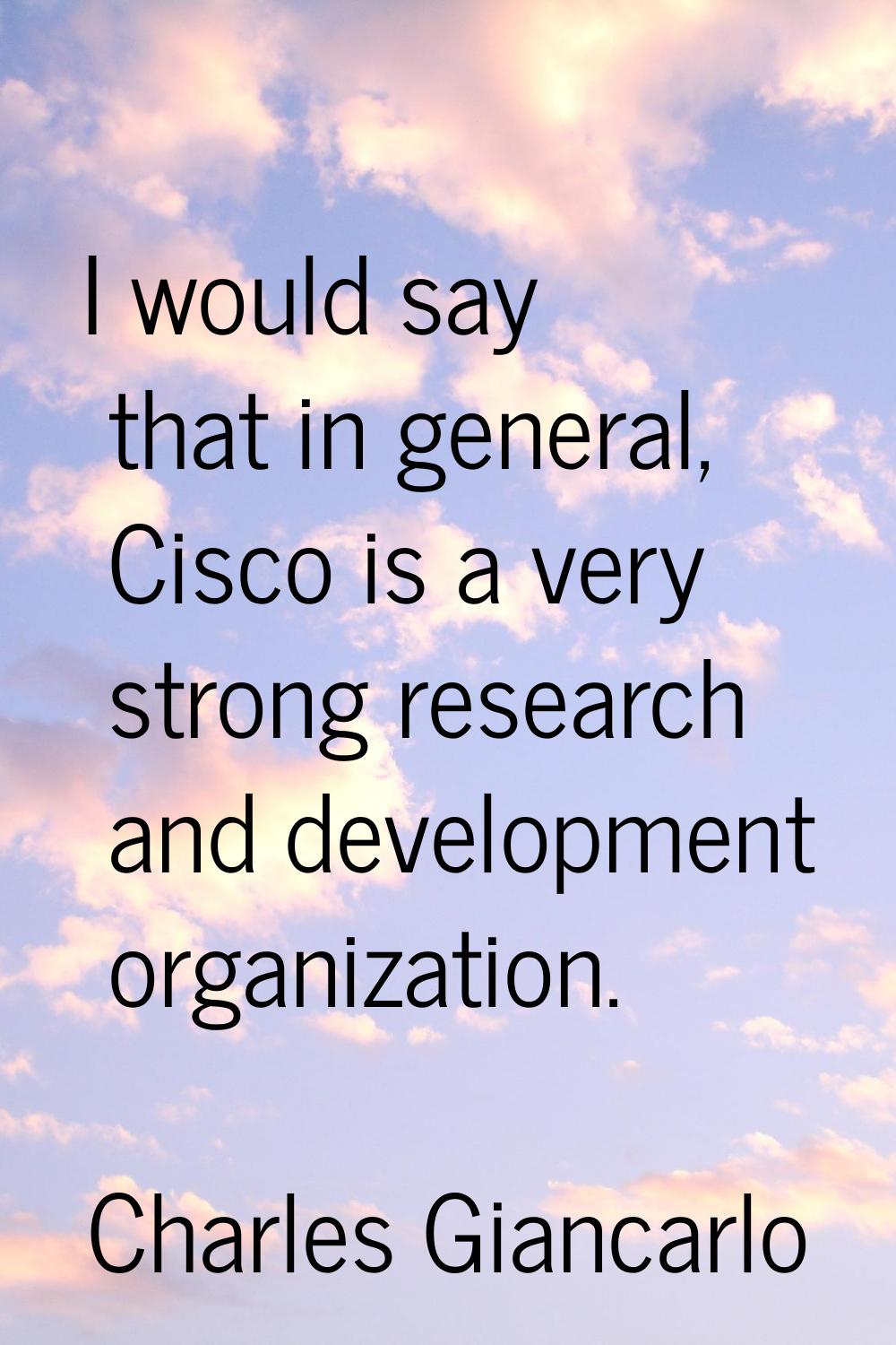 I would say that in general, Cisco is a very strong research and development organization.