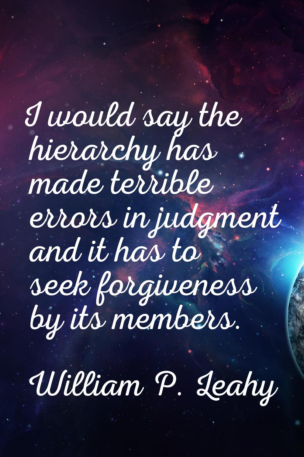 I would say the hierarchy has made terrible errors in judgment and it has to seek forgiveness by it
