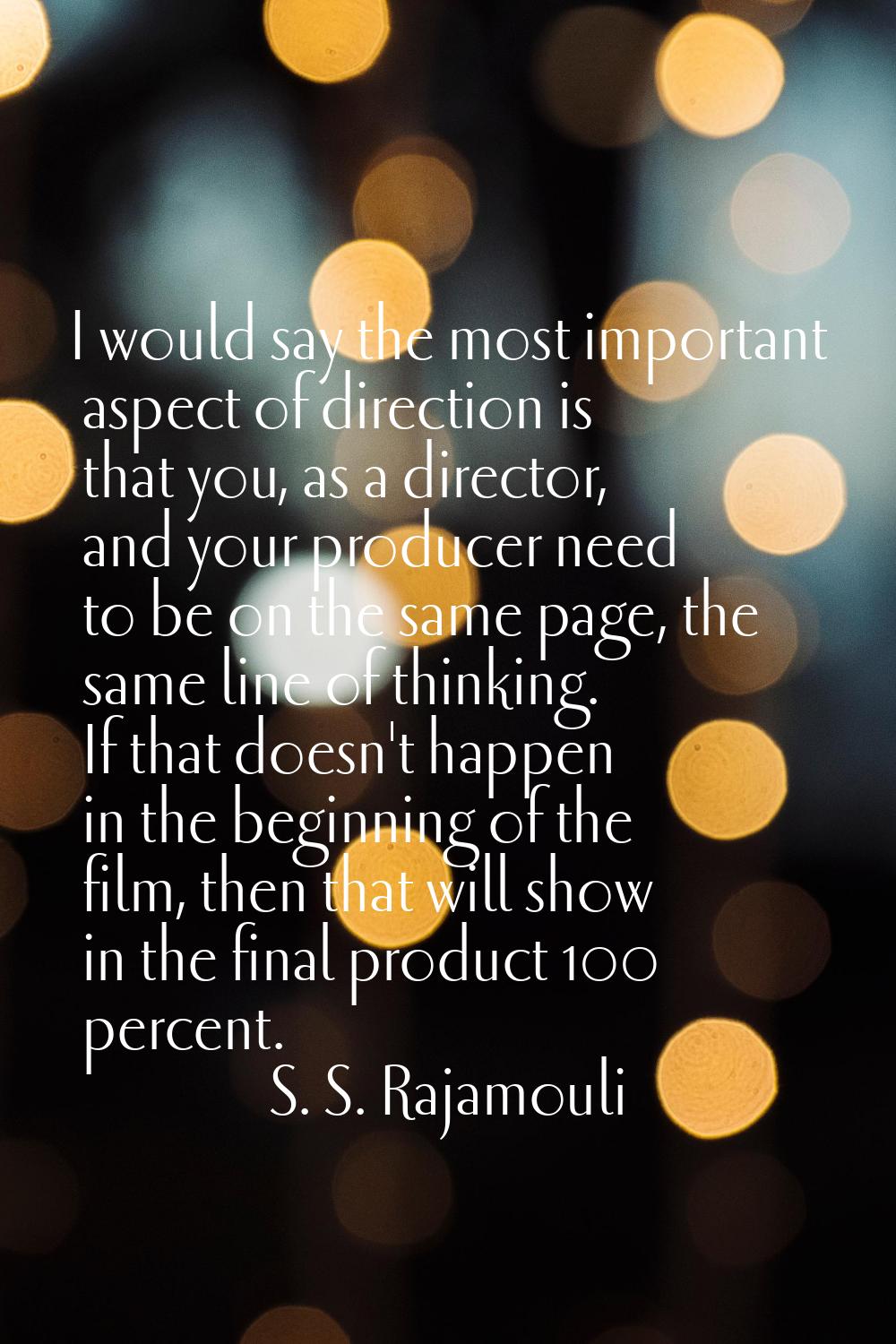 I would say the most important aspect of direction is that you, as a director, and your producer ne