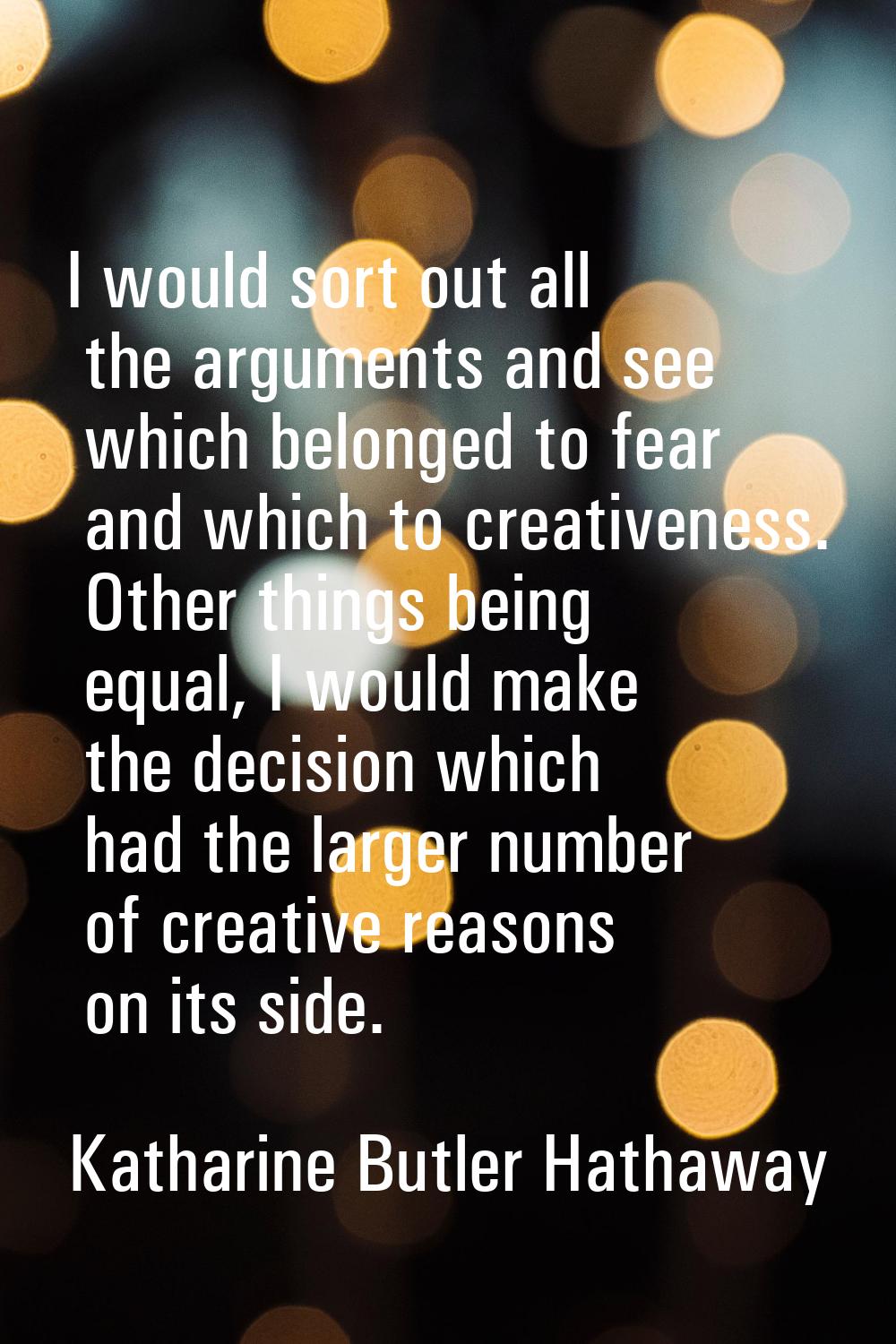 I would sort out all the arguments and see which belonged to fear and which to creativeness. Other 