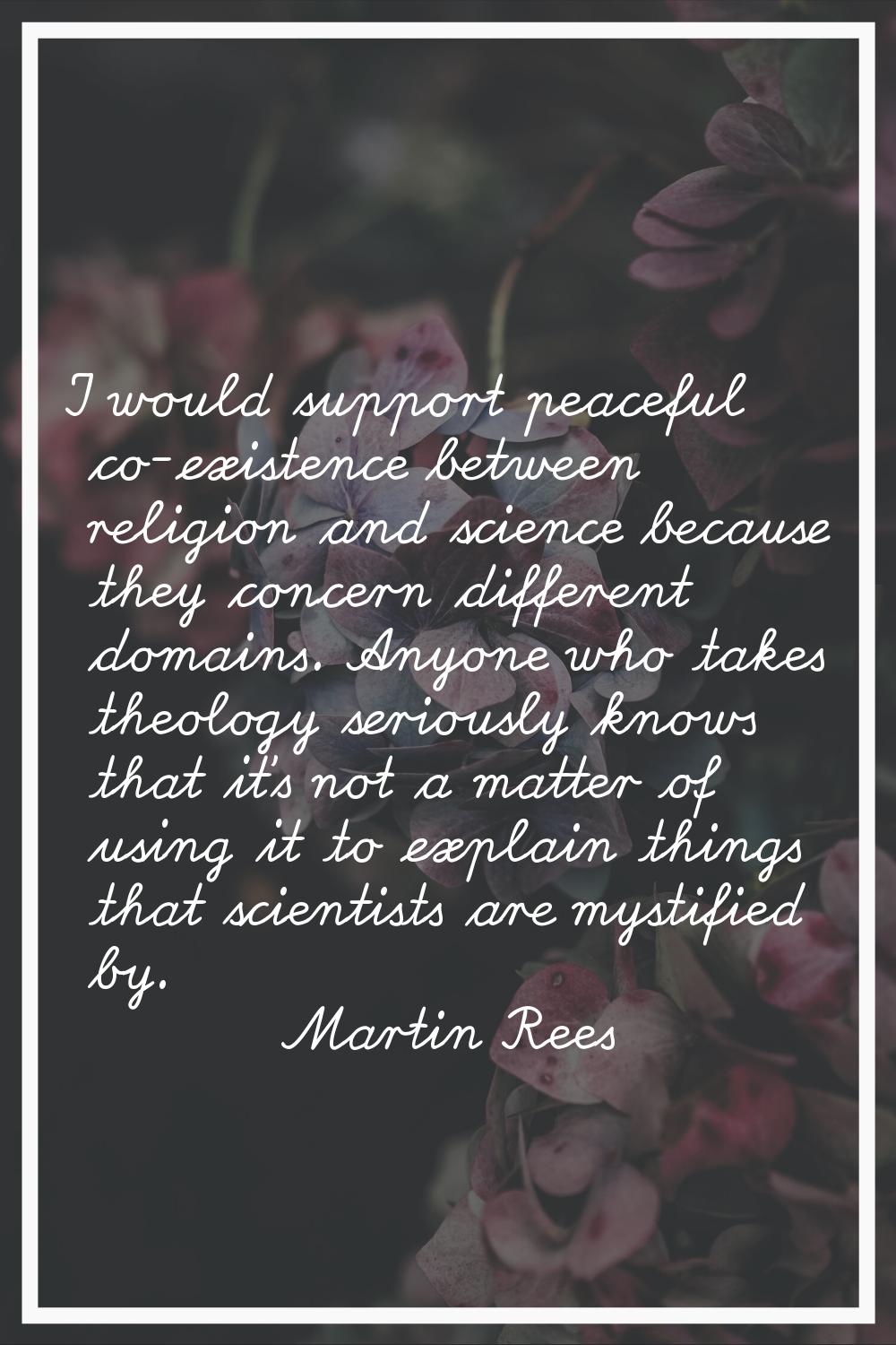I would support peaceful co-existence between religion and science because they concern different d