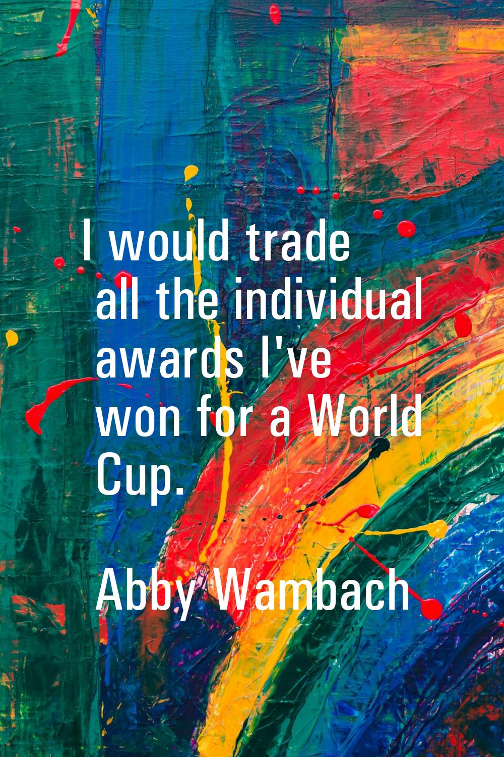 I would trade all the individual awards I've won for a World Cup.