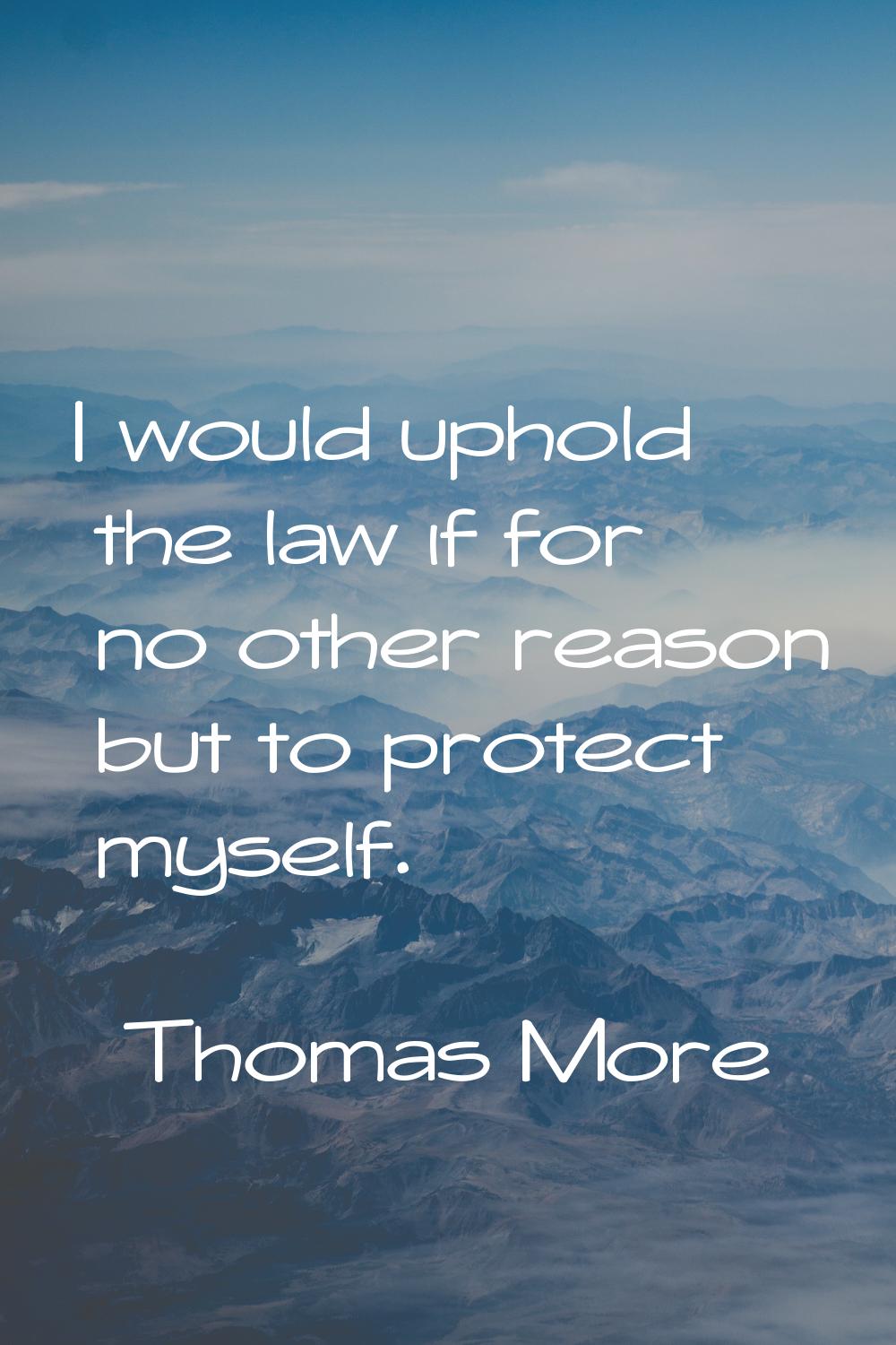 I would uphold the law if for no other reason but to protect myself.