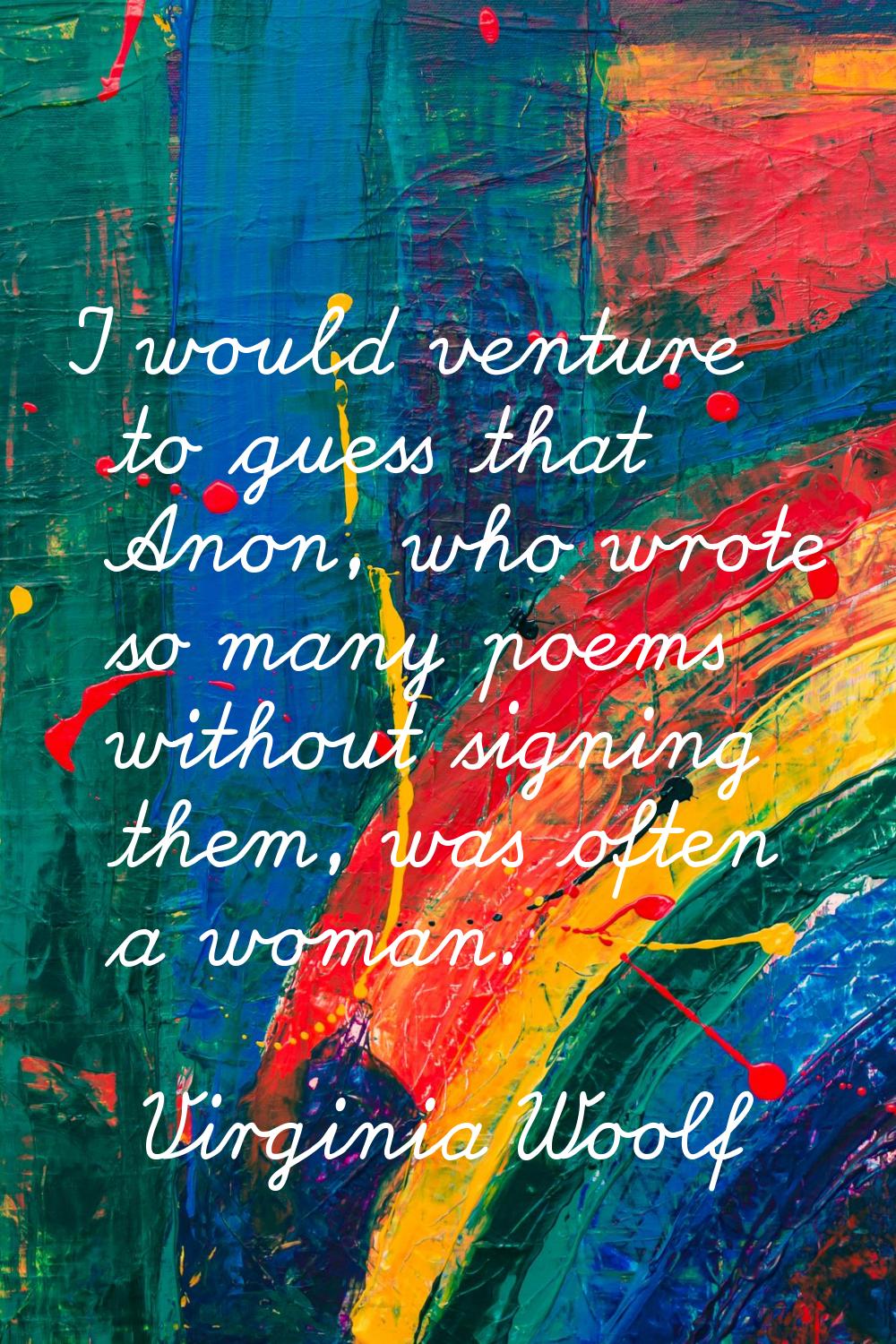 I would venture to guess that Anon, who wrote so many poems without signing them, was often a woman