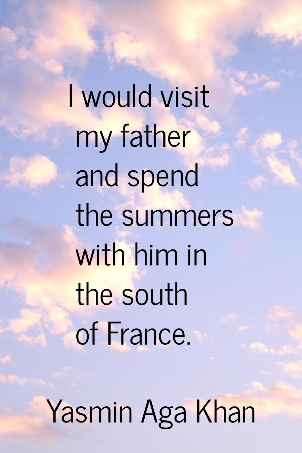 I would visit my father and spend the summers with him in the south of France.