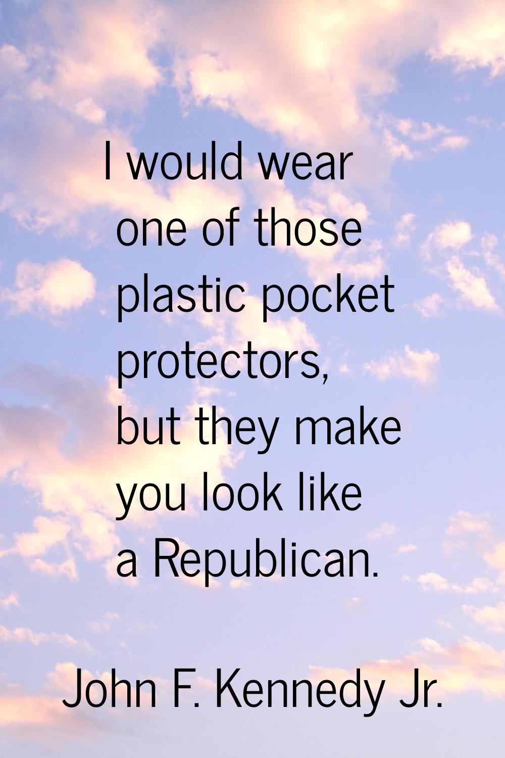 I would wear one of those plastic pocket protectors, but they make you look like a Republican.