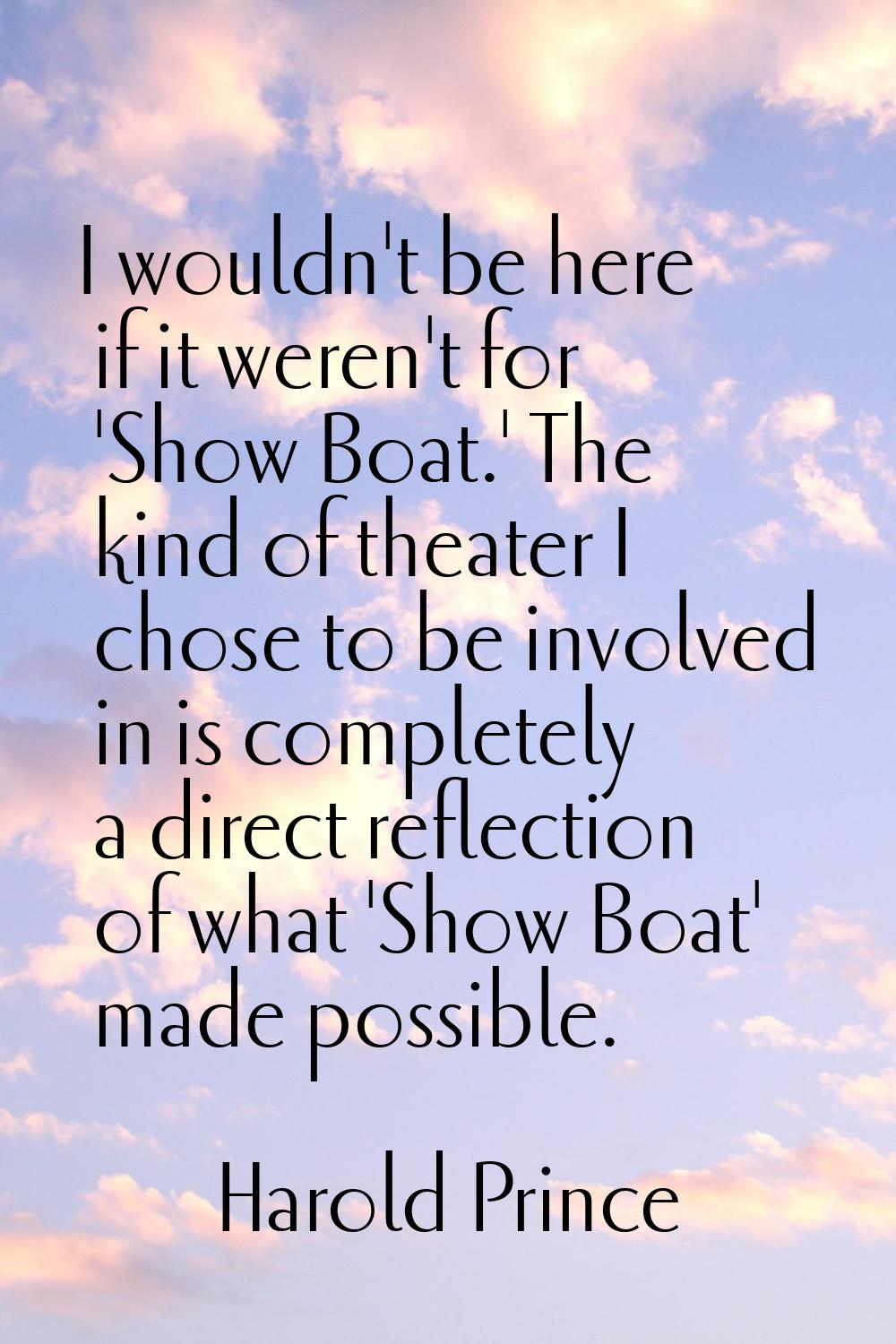 I wouldn't be here if it weren't for 'Show Boat.' The kind of theater I chose to be involved in is 