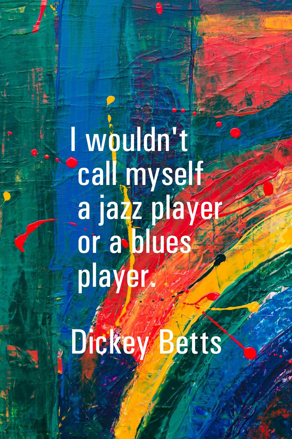 I wouldn't call myself a jazz player or a blues player.