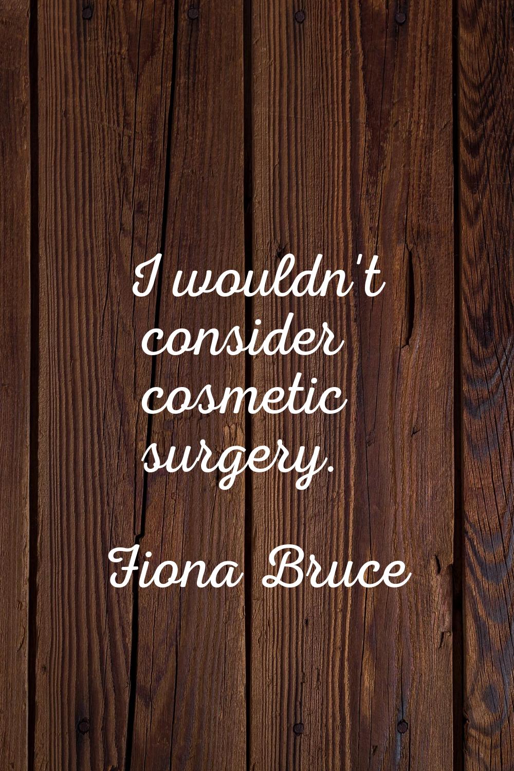 I wouldn't consider cosmetic surgery.