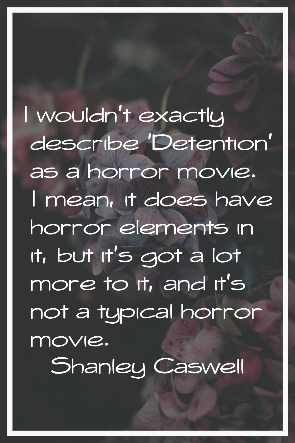 I wouldn't exactly describe 'Detention' as a horror movie. I mean, it does have horror elements in 