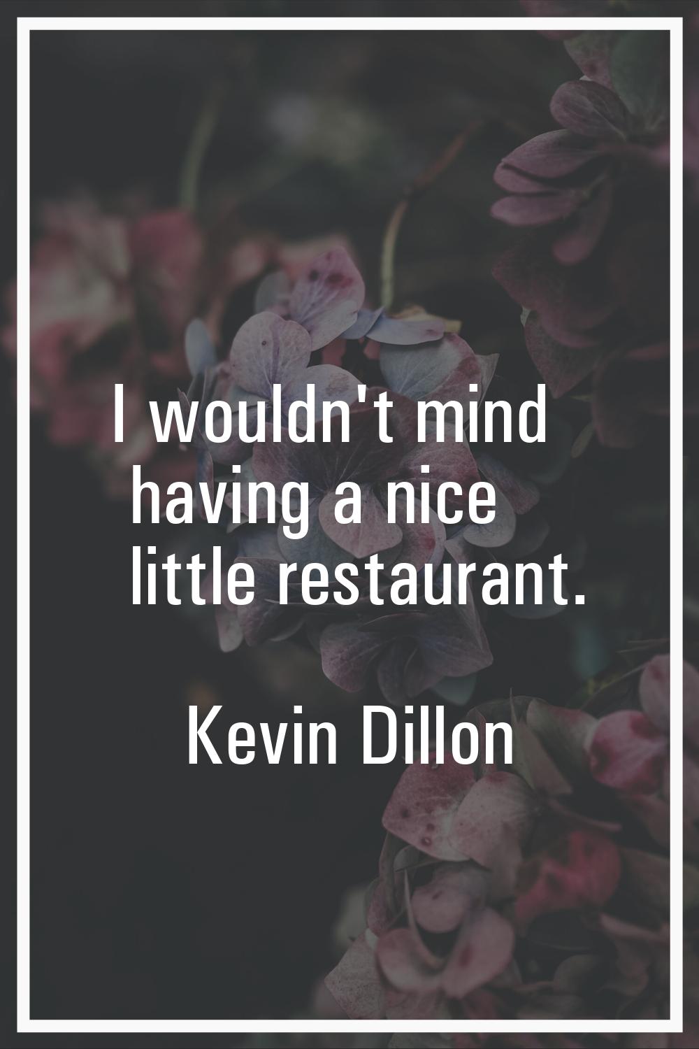 I wouldn't mind having a nice little restaurant.
