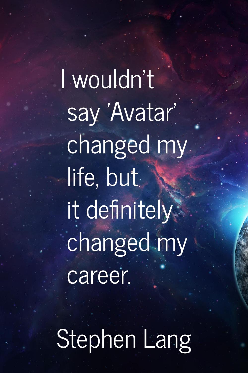 I wouldn't say 'Avatar' changed my life, but it definitely changed my career.