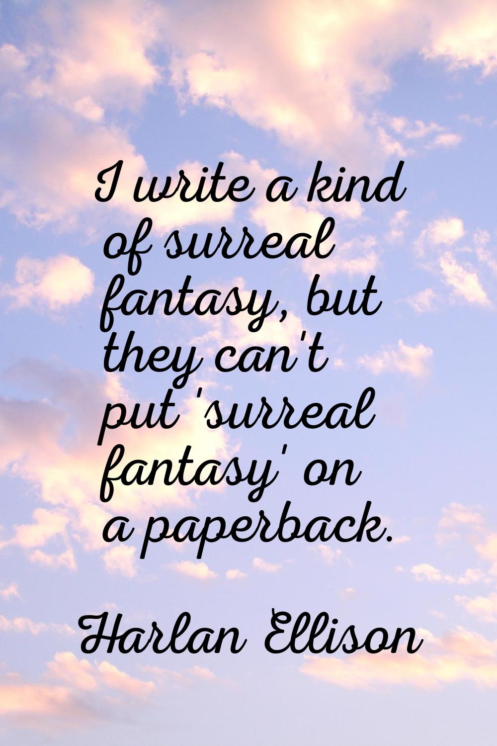 I write a kind of surreal fantasy, but they can't put 'surreal fantasy' on a paperback.