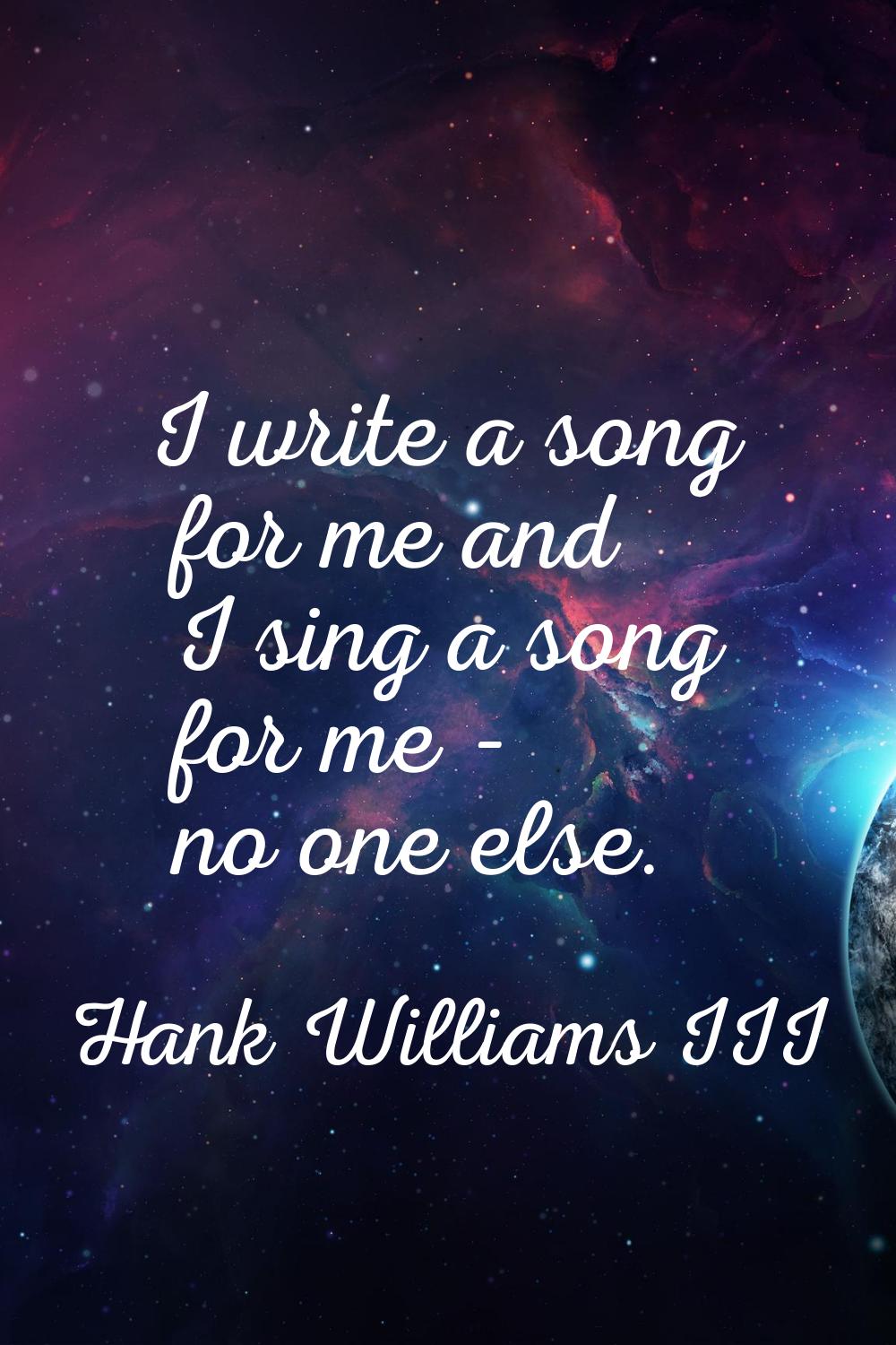 I write a song for me and I sing a song for me - no one else.