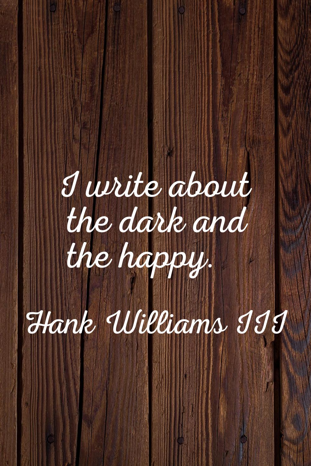 I write about the dark and the happy.