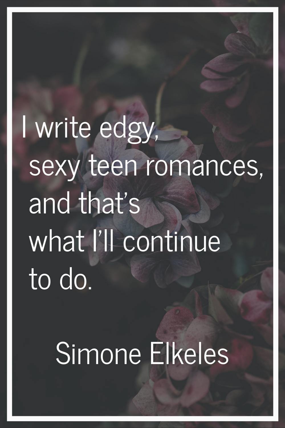 I write edgy, sexy teen romances, and that's what I'll continue to do.