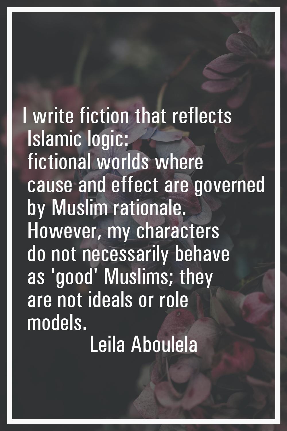 I write fiction that reflects Islamic logic: fictional worlds where cause and effect are governed b