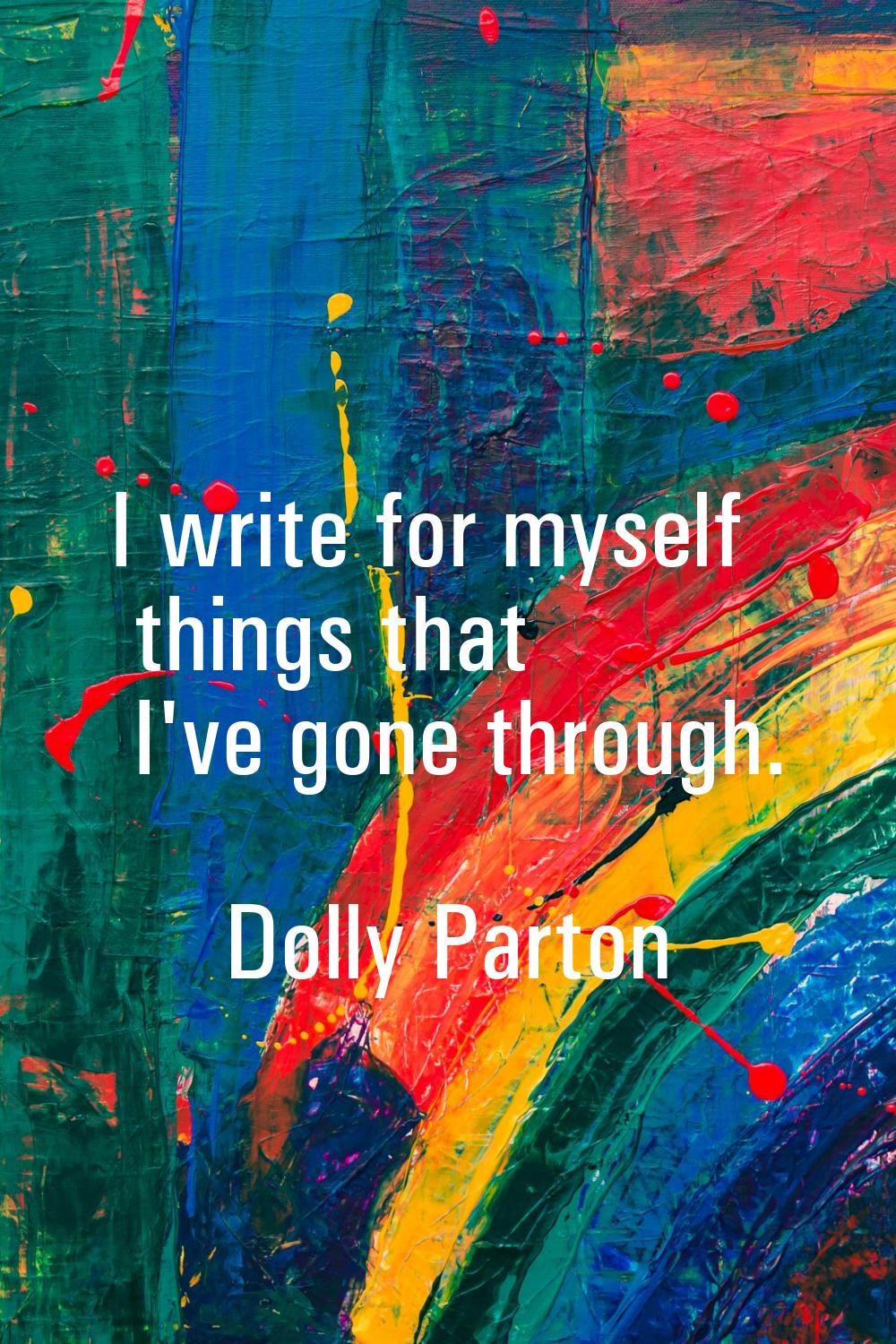 I write for myself things that I've gone through.