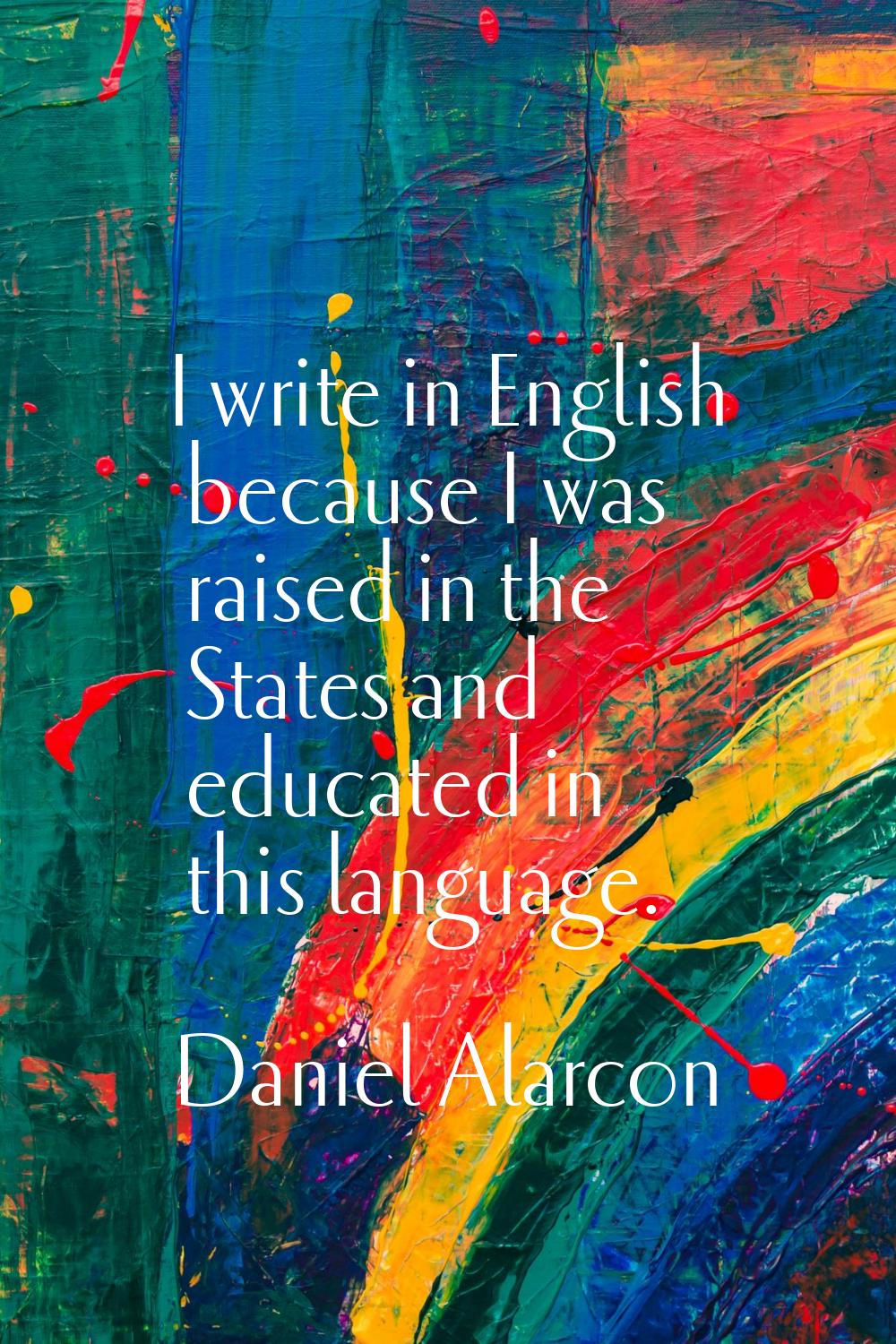 I write in English because I was raised in the States and educated in this language.