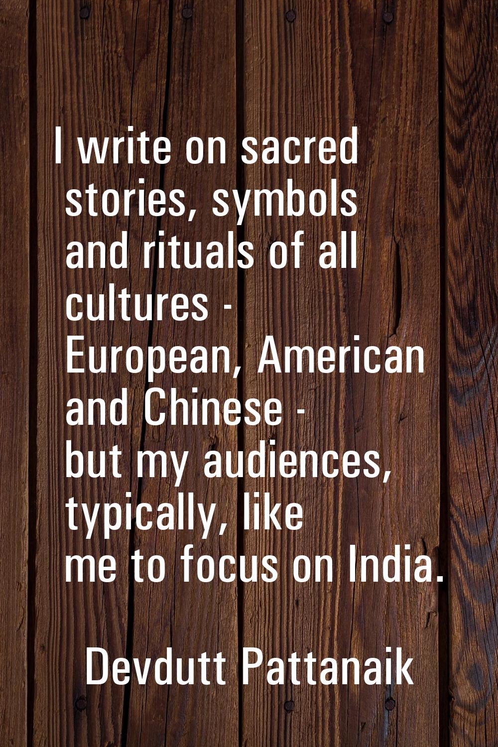 I write on sacred stories, symbols and rituals of all cultures - European, American and Chinese - b