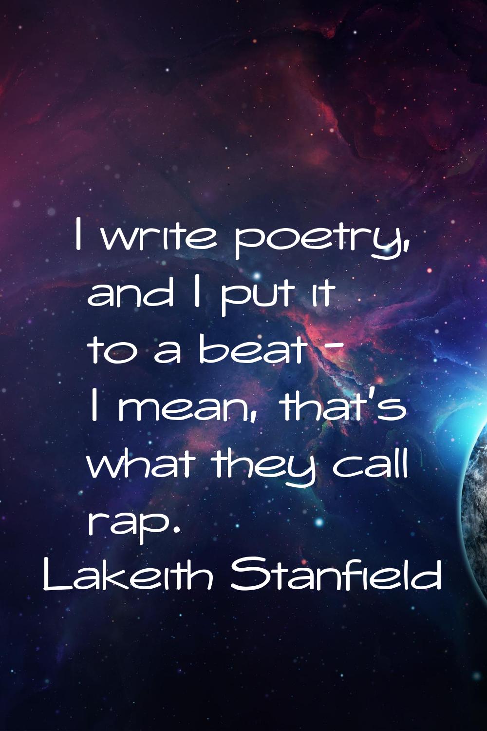 I write poetry, and I put it to a beat - I mean, that's what they call rap.