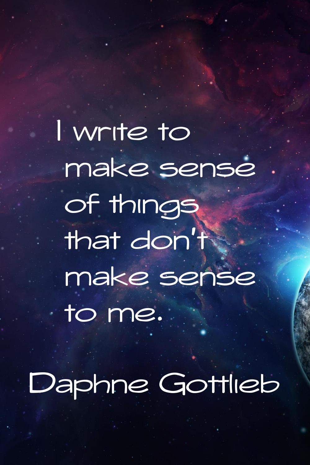 I write to make sense of things that don't make sense to me.