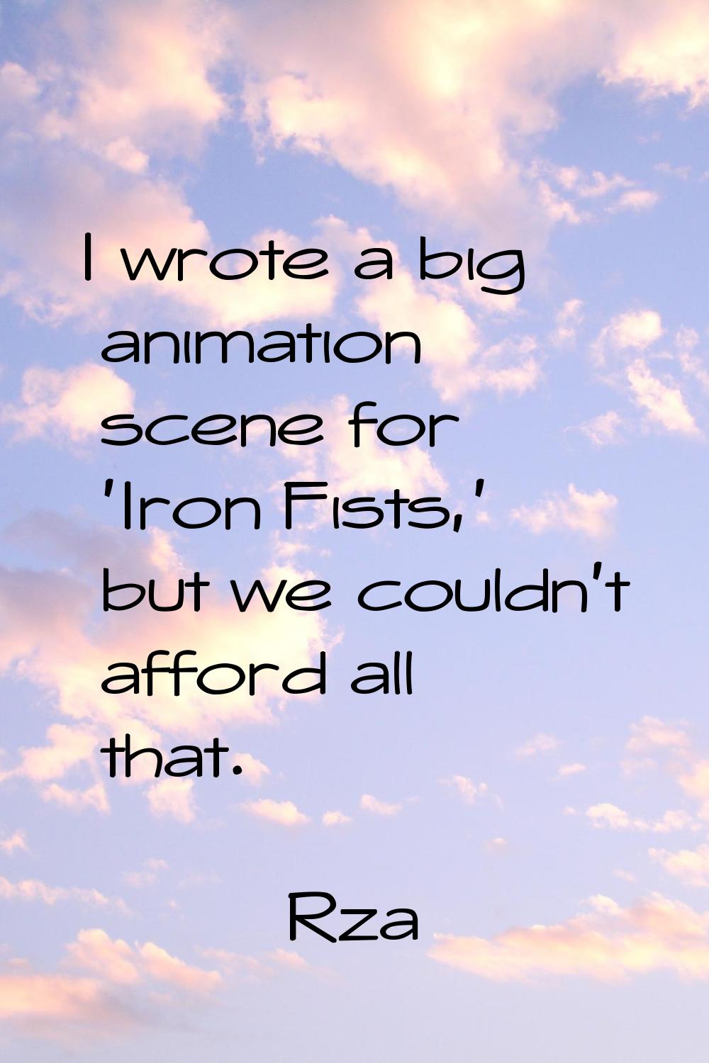 I wrote a big animation scene for 'Iron Fists,' but we couldn't afford all that.