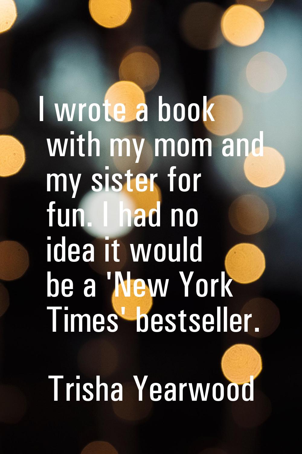 I wrote a book with my mom and my sister for fun. I had no idea it would be a 'New York Times' best