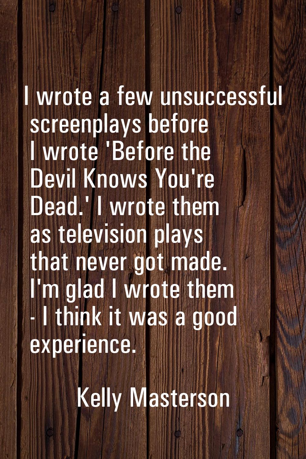 I wrote a few unsuccessful screenplays before I wrote 'Before the Devil Knows You're Dead.' I wrote