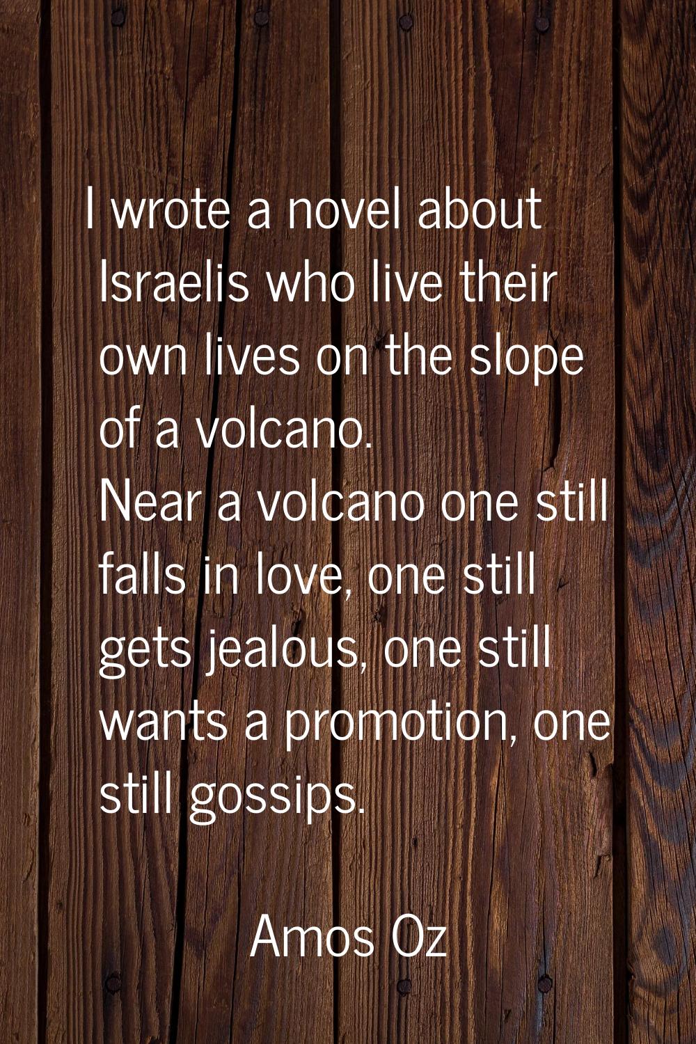 I wrote a novel about Israelis who live their own lives on the slope of a volcano. Near a volcano o