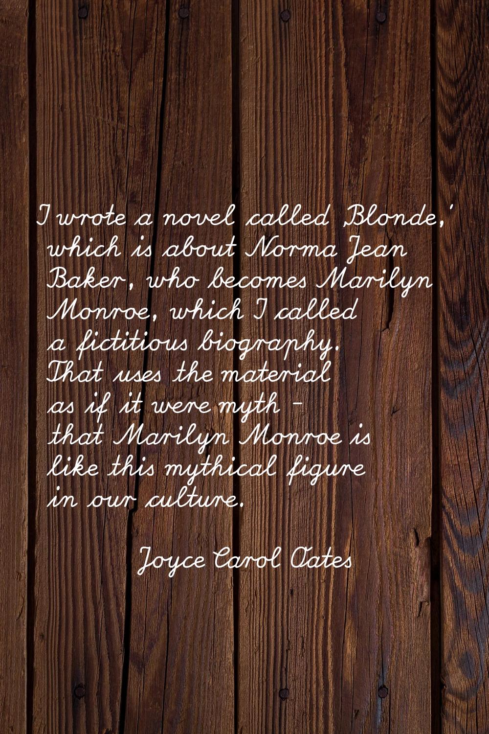 I wrote a novel called 'Blonde,' which is about Norma Jean Baker, who becomes Marilyn Monroe, which