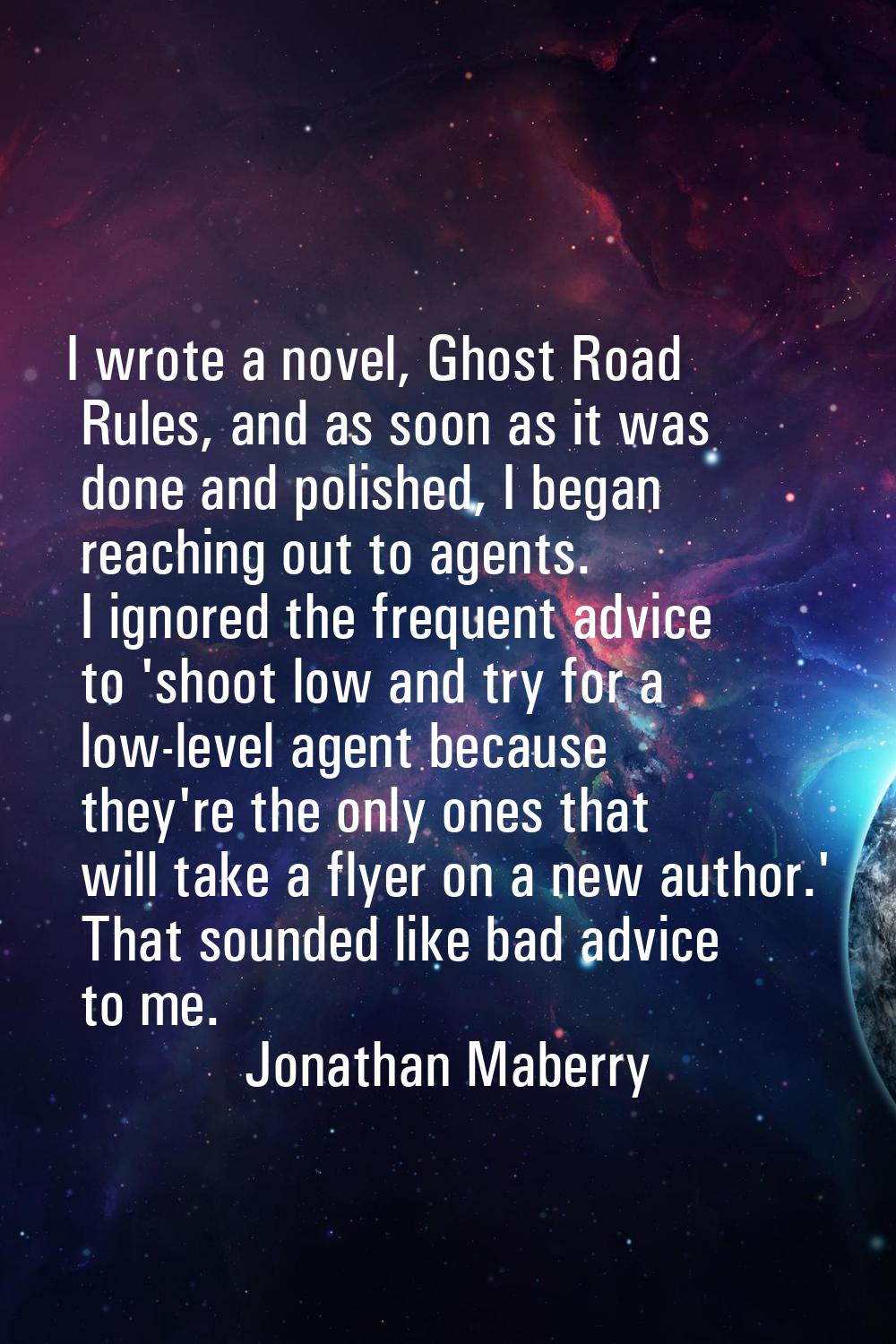 I wrote a novel, Ghost Road Rules, and as soon as it was done and polished, I began reaching out to